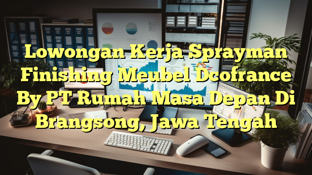 Lowongan Kerja Sprayman Finishing Meubel Dcofrance By PT Rumah Masa Depan Di Brangsong, Jawa Tengah