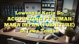 Lowongan Kerja Sr. ACCOUNTING PT RUMAH MASA DEPAN (FURNITURE) Di Jawa Tengah