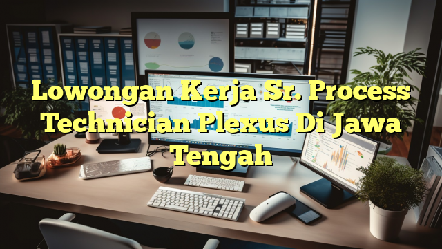 Lowongan Kerja Sr. Process Technician Plexus Di Jawa Tengah