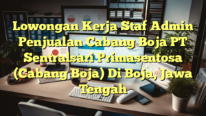 Lowongan Kerja Staf Admin Penjualan Cabang Boja PT Sentralsari Primasentosa (Cabang Boja) Di Boja, Jawa Tengah