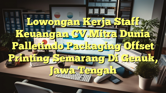 Lowongan Kerja Staff Keuangan CV.Mitra Dunia Palletindo Packaging Offset Printing Semarang Di Genuk, Jawa Tengah