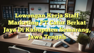 Lowongan Kerja Staff Marketing PT Catur Berkat Jaya Di Kabupaten Semarang, Jawa Tengah