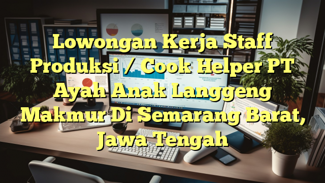 Lowongan Kerja Staff Produksi / Cook Helper PT Ayah Anak Langgeng Makmur Di Semarang Barat, Jawa Tengah