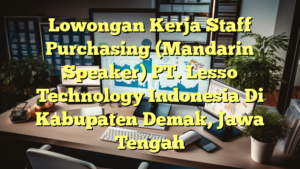 Lowongan Kerja Staff Purchasing (Mandarin Speaker) PT. Lesso Technology Indonesia Di Kabupaten Demak, Jawa Tengah