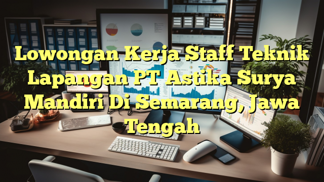 Lowongan Kerja Staff Teknik Lapangan PT Astika Surya Mandiri Di Semarang, Jawa Tengah