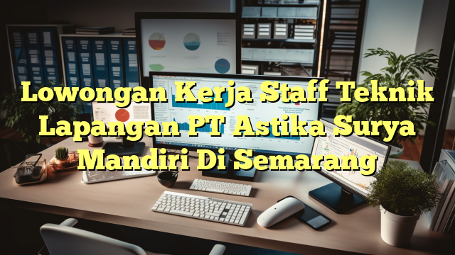 Lowongan Kerja Staff Teknik Lapangan PT Astika Surya Mandiri Di Semarang