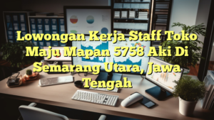 Lowongan Kerja Staff Toko Maju Mapan 5758 Aki Di Semarang Utara, Jawa Tengah