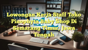 Lowongan Kerja Staff Toko Pinophyta Baby Shop Di Semarang Timur, Jawa Tengah