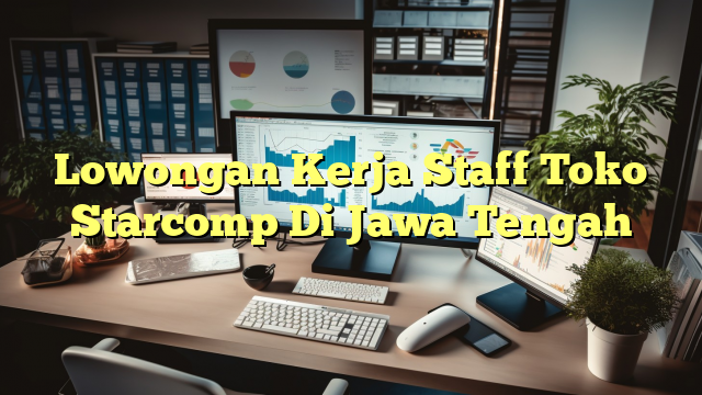 Lowongan Kerja Staff Toko Starcomp Di Jawa Tengah