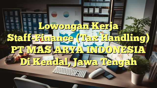 Lowongan Kerja Staff-Finance (Tax Handling) PT MAS ARYA INDONESIA Di Kendal, Jawa Tengah