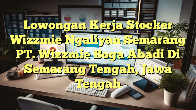 Lowongan Kerja Stocker Wizzmie Ngaliyan Semarang PT. Wizzmie Boga Abadi Di Semarang Tengah, Jawa Tengah