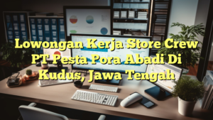 Lowongan Kerja Store Crew PT Pesta Pora Abadi Di Kudus, Jawa Tengah