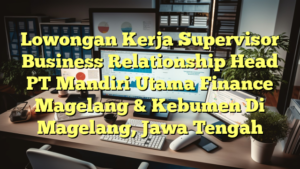 Lowongan Kerja Supervisor Business Relationship Head PT Mandiri Utama Finance Magelang & Kebumen Di Magelang, Jawa Tengah