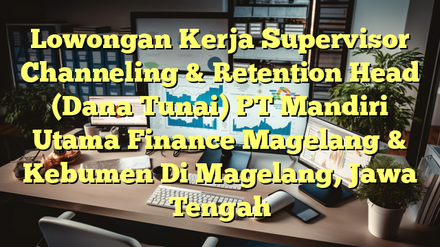 Lowongan Kerja Supervisor Channeling & Retention Head (Dana Tunai) PT Mandiri Utama Finance Magelang & Kebumen Di Magelang, Jawa Tengah