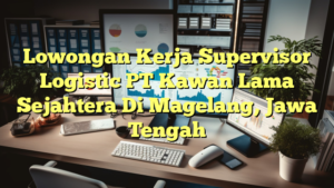 Lowongan Kerja Supervisor Logistic PT Kawan Lama Sejahtera Di Magelang, Jawa Tengah