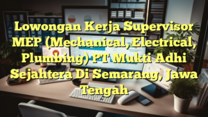 Lowongan Kerja Supervisor MEP (Mechanical, Electrical, Plumbing) PT Mukti Adhi Sejahtera Di Semarang, Jawa Tengah