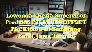 Lowongan Kerja Supervisor Produksi PT. MULIAOFFSET PACKINDO Di Semarang Barat, Jawa Tengah