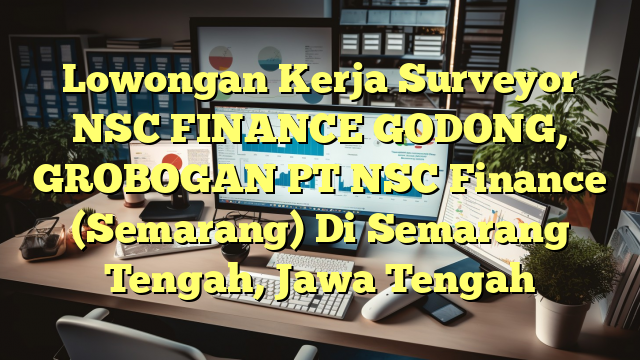 Lowongan Kerja Surveyor NSC FINANCE GODONG, GROBOGAN PT NSC Finance (Semarang) Di Semarang Tengah, Jawa Tengah