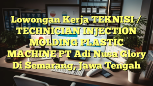 Lowongan Kerja TEKNISI / TECHNICIAN INJECTION MOLDING PLASTIC MACHINE PT Adi Nusa Glory Di Semarang, Jawa Tengah