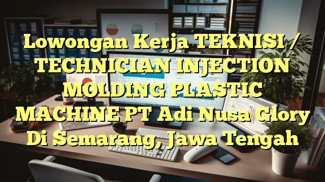 Lowongan Kerja TEKNISI / TECHNICIAN INJECTION MOLDING PLASTIC MACHINE PT Adi Nusa Glory Di Semarang, Jawa Tengah