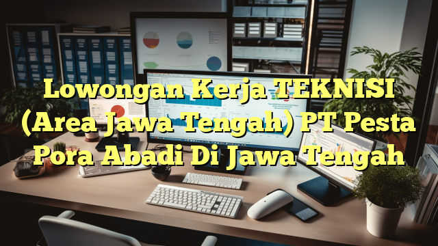 Lowongan Kerja TEKNISI (Area Jawa Tengah) PT Pesta Pora Abadi Di Jawa Tengah