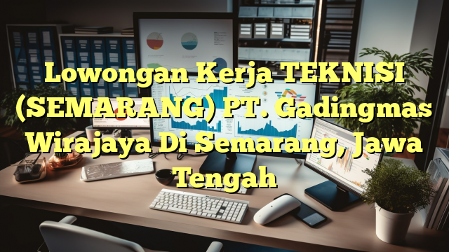 Lowongan Kerja TEKNISI (SEMARANG) PT. Gadingmas Wirajaya Di Semarang, Jawa Tengah