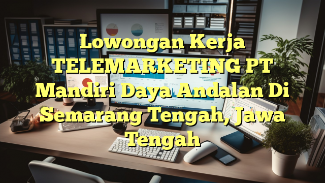 Lowongan Kerja TELEMARKETING PT Mandiri Daya Andalan Di Semarang Tengah, Jawa Tengah