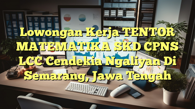 Lowongan Kerja TENTOR MATEMATIKA SKD CPNS LCC Cendekia Ngaliyan Di Semarang, Jawa Tengah