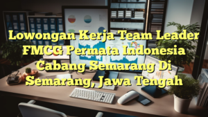 Lowongan Kerja Team Leader FMCG Permata Indonesia Cabang Semarang Di Semarang, Jawa Tengah