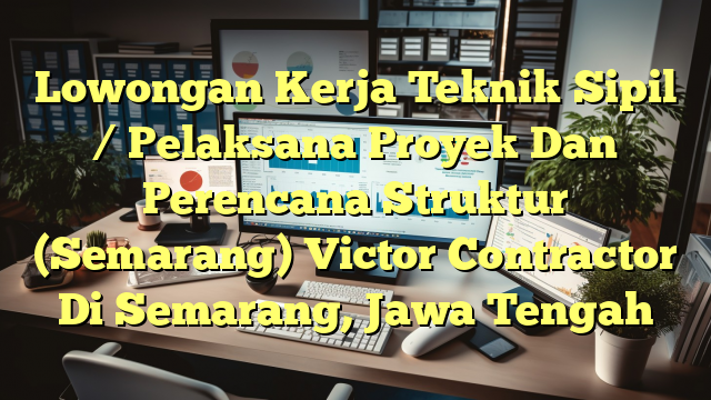 Lowongan Kerja Teknik Sipil / Pelaksana Proyek Dan Perencana Struktur (Semarang) Victor Contractor Di Semarang, Jawa Tengah