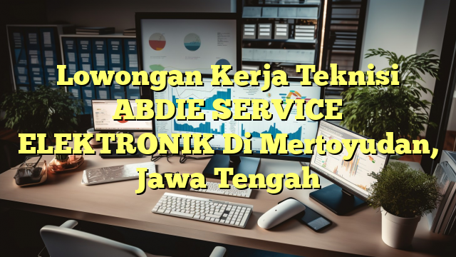 Lowongan Kerja Teknisi ABDIE SERVICE ELEKTRONIK Di Mertoyudan, Jawa Tengah