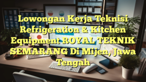 Lowongan Kerja Teknisi Refrigeration & Kitchen Equipment ROYAL TEKNIK SEMARANG Di Mijen, Jawa Tengah