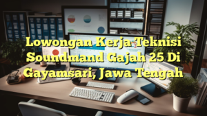 Lowongan Kerja Teknisi Soundmand Gajah 25 Di Gayamsari, Jawa Tengah