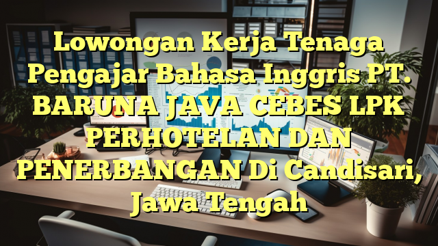 Lowongan Kerja Tenaga Pengajar Bahasa Inggris PT. BARUNA JAVA CEBES LPK PERHOTELAN DAN PENERBANGAN Di Candisari, Jawa Tengah