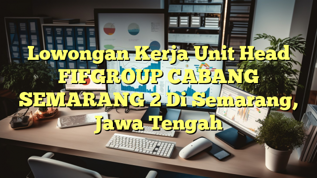 Lowongan Kerja Unit Head FIFGROUP CABANG SEMARANG 2 Di Semarang, Jawa Tengah