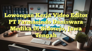 Lowongan Kerja Video Editor PT Farmasindo Daniswara Medika Di Sidorejo, Jawa Tengah