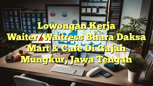 Lowongan Kerja Waiter/Waitress Bhara Daksa Mart & Cafe Di Gajah Mungkur, Jawa Tengah