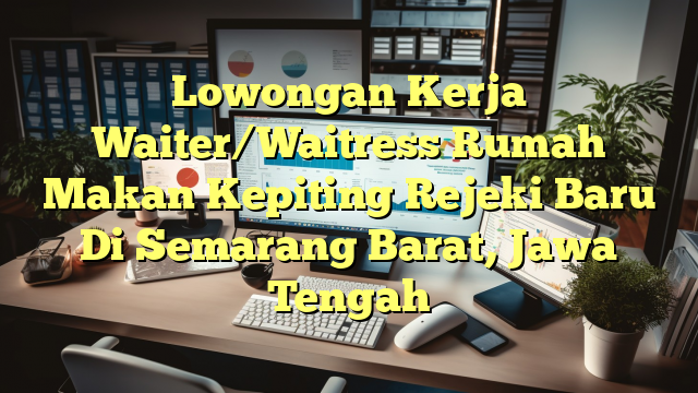 Lowongan Kerja Waiter/Waitress Rumah Makan Kepiting Rejeki Baru Di Semarang Barat, Jawa Tengah