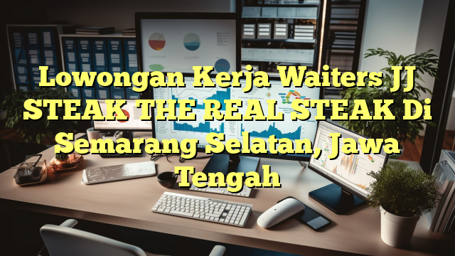 Lowongan Kerja Waiters JJ STEAK THE REAL STEAK Di Semarang Selatan, Jawa Tengah