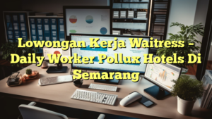 Lowongan Kerja Waitress – Daily Worker Pollux Hotels Di Semarang