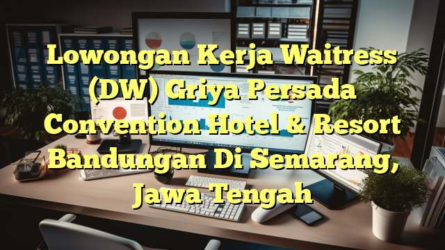 Lowongan Kerja Waitress (DW) Griya Persada Convention Hotel & Resort Bandungan Di Semarang, Jawa Tengah