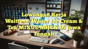 Lowongan Kerja Waitress/Waiter Ice Cream & Tea MIXUE MIJEN Di Jawa Tengah