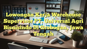 Lowongan Kerja Warehouse Supervisor PT. Universal Agri Bisnisindo Di Grobogan, Jawa Tengah