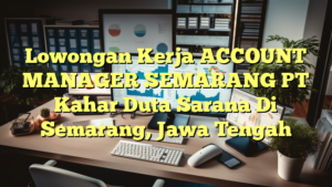 Lowongan Kerja ACCOUNT MANAGER SEMARANG PT Kahar Duta Sarana Di Semarang, Jawa Tengah