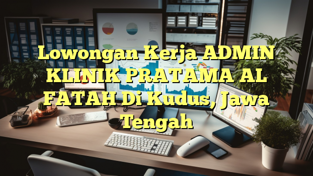 Lowongan Kerja ADMIN KLINIK PRATAMA AL FATAH Di Kudus, Jawa Tengah