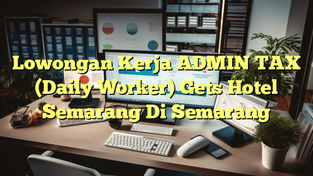 Lowongan Kerja ADMIN TAX (Daily Worker) Gets Hotel Semarang Di Semarang