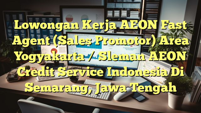 Lowongan Kerja AEON Fast Agent (Sales Promotor) Area Yogyakarta / Sleman AEON Credit Service Indonesia Di Semarang, Jawa Tengah