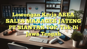 Lowongan Kerja AREA SALES MANAGER JATENG PT SIANTAR TOP, Tbk Di Jawa Tengah