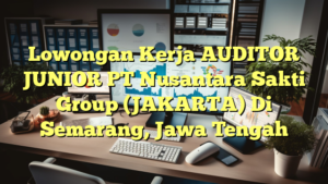 Lowongan Kerja AUDITOR JUNIOR PT Nusantara Sakti Group (JAKARTA) Di Semarang, Jawa Tengah