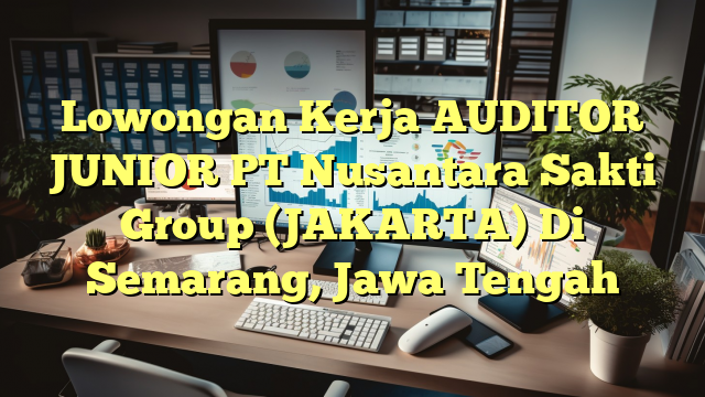 Lowongan Kerja AUDITOR JUNIOR PT Nusantara Sakti Group (JAKARTA) Di Semarang, Jawa Tengah